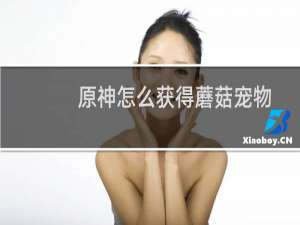 原神怎么获得蘑菇宠物