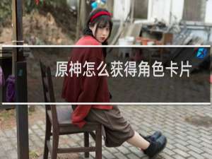 原神怎么获得角色卡片