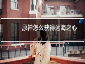 原神怎么获得远海之心