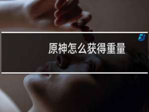 原神怎么获得重量