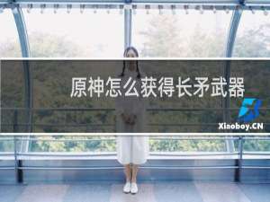 原神怎么获得长矛武器