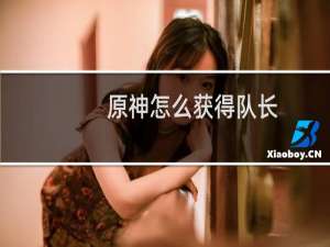 原神怎么获得队长