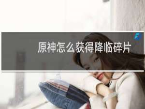 原神怎么获得降临碎片