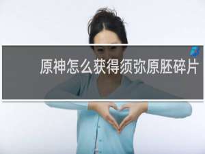 原神怎么获得须弥原胚碎片