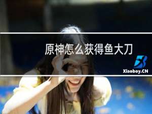 原神怎么获得鱼大刀