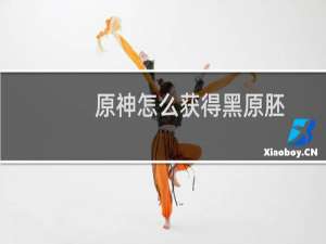 原神怎么获得黑原胚