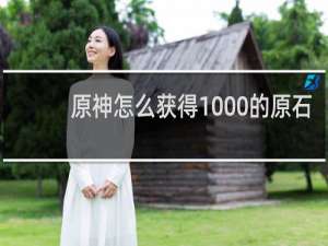 原神怎么获得1000的原石