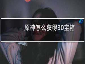 原神怎么获得30宝箱