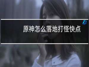 原神怎么落地打怪快点
