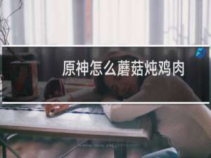 原神怎么蘑菇炖鸡肉
