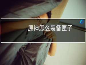 原神怎么装备匣子