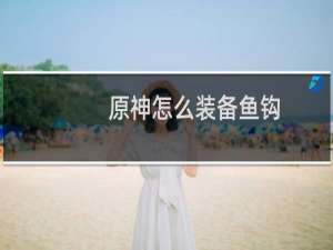 原神怎么装备鱼钩