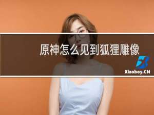 原神怎么见到狐狸雕像