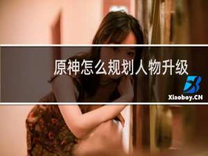 原神怎么规划人物升级