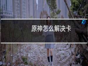 原神怎么解决卡