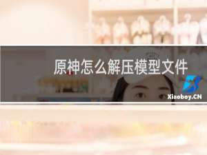 原神怎么解压模型文件