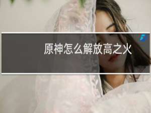 原神怎么解放高之火