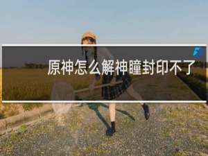 原神怎么解神瞳封印不了