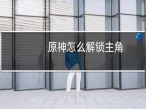 原神怎么解锁主角