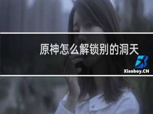 原神怎么解锁别的洞天