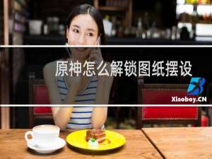 原神怎么解锁图纸摆设