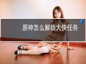 原神怎么解锁大侠任务
