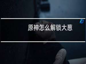 原神怎么解锁大葱