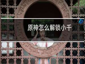 原神怎么解锁小千