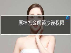 原神怎么解锁沙漠权限