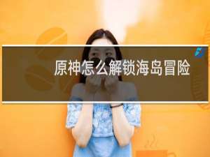 原神怎么解锁海岛冒险