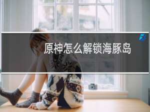 原神怎么解锁海豚岛