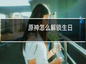 原神怎么解锁生日
