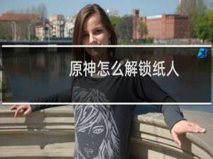 原神怎么解锁纸人