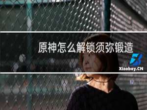 原神怎么解锁须弥锻造