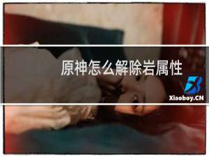 原神怎么解除岩属性