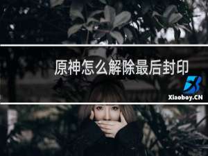 原神怎么解除最后封印