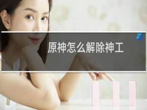原神怎么解除神工
