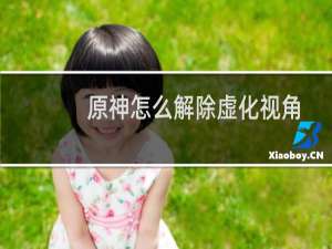 原神怎么解除虚化视角