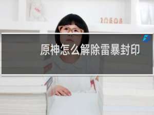 原神怎么解除雷暴封印