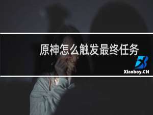 原神怎么触发最终任务
