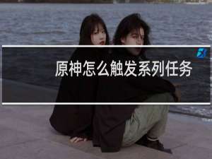 原神怎么触发系列任务