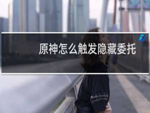 原神怎么触发隐藏委托