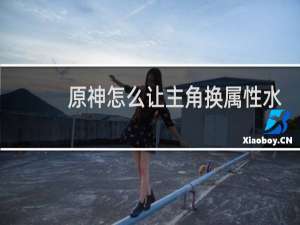 原神怎么让主角换属性水