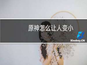 原神怎么让人变小