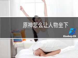 原神怎么让人物坐下