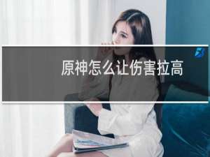 原神怎么让伤害拉高