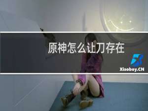 原神怎么让刀存在