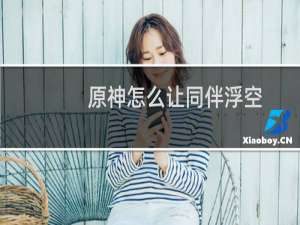 原神怎么让同伴浮空