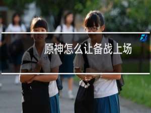 原神怎么让备战上场