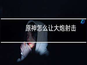 原神怎么让大炮射击